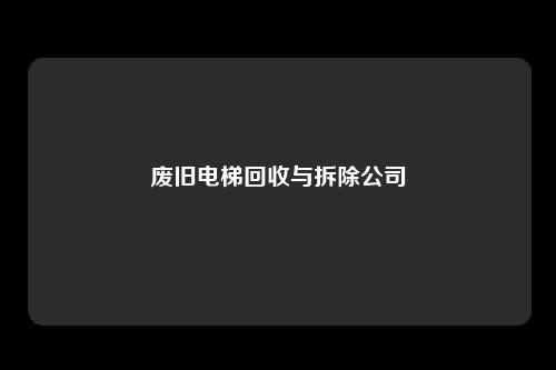 废旧电梯回收与拆除公司