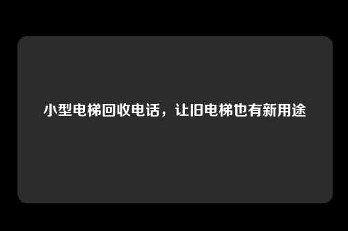 小型电梯回收电话，让旧电梯也有新用途