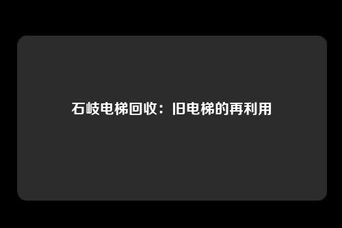 石岐电梯回收：旧电梯的再利用