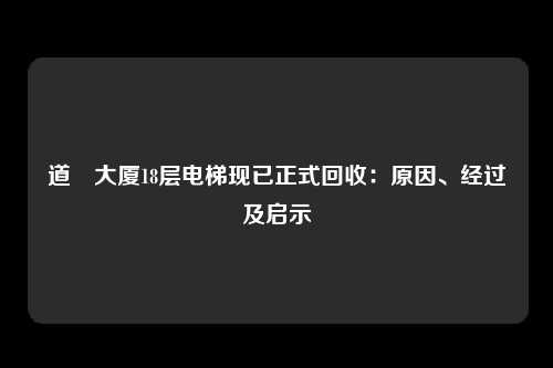 道滘大厦18层电梯现已正式回收：原因、经过及启示