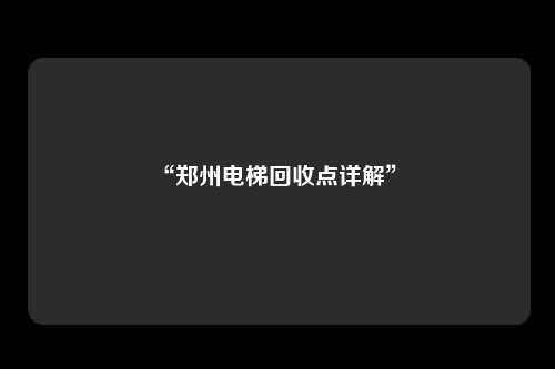 “郑州电梯回收点详解” 