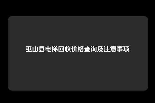 巫山县电梯回收价格查询及注意事项