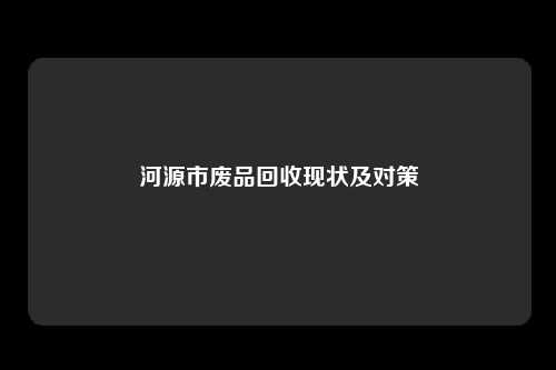 河源市废品回收现状及对策