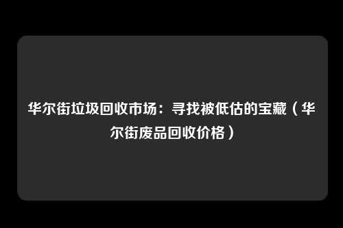 华尔街垃圾回收市场：寻找被低估的宝藏（华尔街废品回收价格）