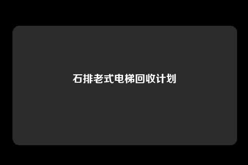 石排老式电梯回收计划