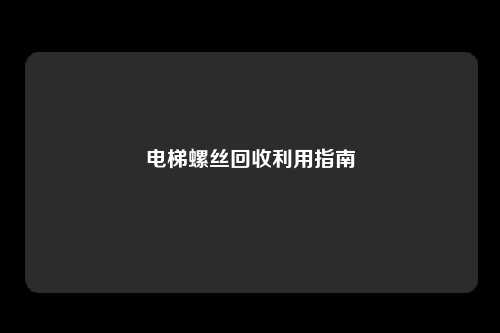 电梯螺丝回收利用指南