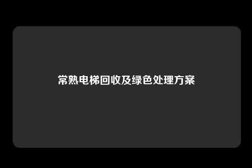 常熟电梯回收及绿色处理方案