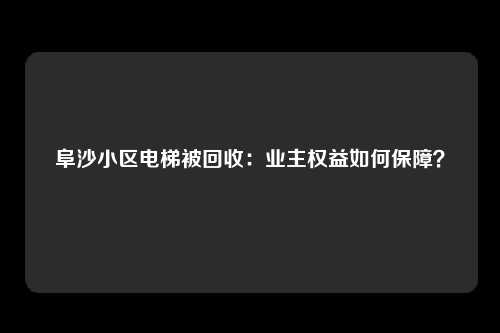 阜沙小区电梯被回收：业主权益如何保障？