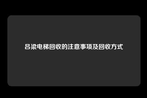 吕梁电梯回收的注意事项及回收方式