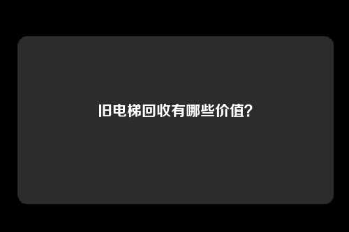 旧电梯回收有哪些价值？