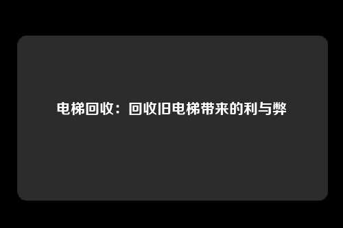 电梯回收：回收旧电梯带来的利与弊