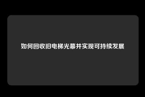 如何回收旧电梯光幕并实现可持续发展