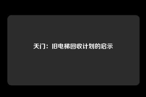天门：旧电梯回收计划的启示