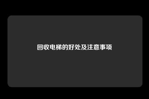 回收电梯的好处及注意事项