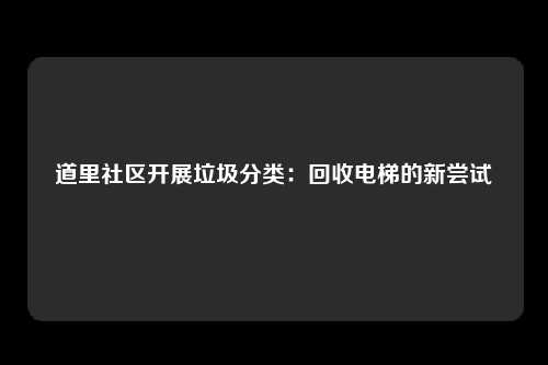 道里社区开展垃圾分类：回收电梯的新尝试