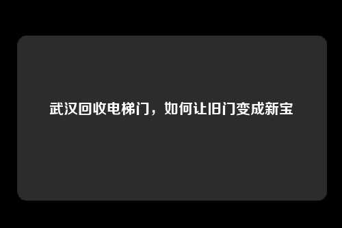 武汉回收电梯门，如何让旧门变成新宝