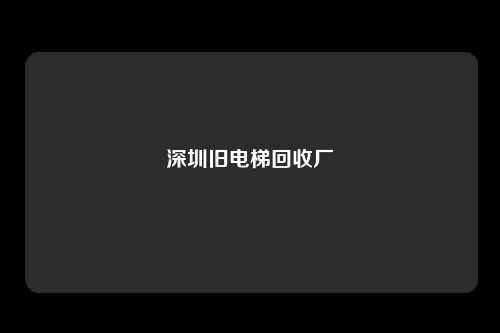 深圳旧电梯回收厂