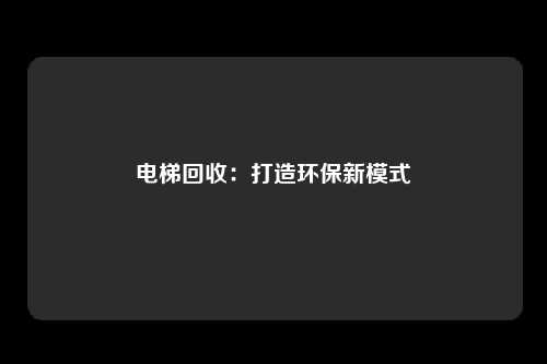 电梯回收：打造环保新模式