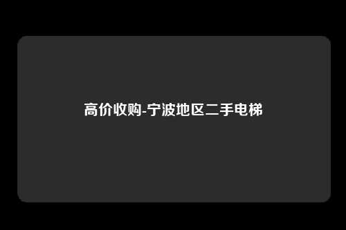高价收购-宁波地区二手电梯