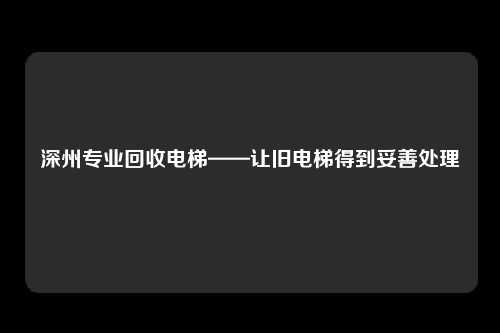 深州专业回收电梯——让旧电梯得到妥善处理