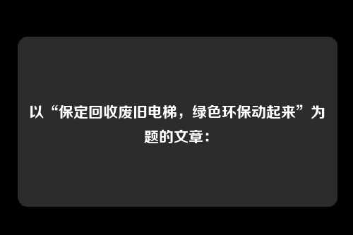 以“保定回收废旧电梯，绿色环保动起来”为题的文章：