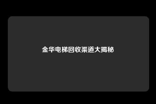金华电梯回收渠道大揭秘