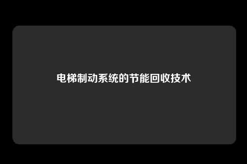 电梯制动系统的节能回收技术