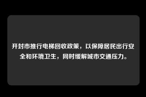 开封市推行电梯回收政策，以保障居民出行安全和环境卫生，同时缓解城市交通压力。