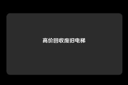 高价回收废旧电梯