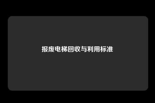 报废电梯回收与利用标准