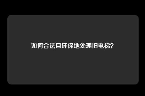 如何合法且环保地处理旧电梯？
