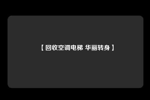 【回收空调电梯 华丽转身】