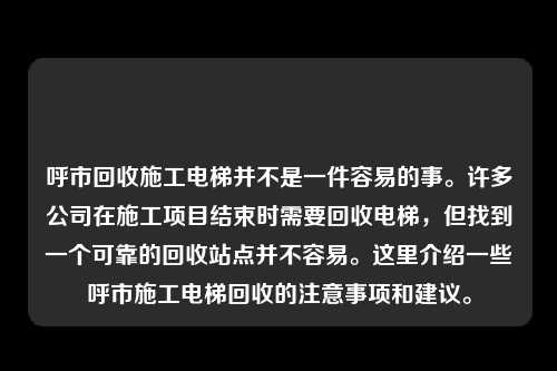 呼市回收施工电梯并不是一件容易的事。许多公司在施工项目结束时需要回收电梯，但找到一个可靠的回收站点并不容易。这里介绍一些呼市施工电梯回收的注意事项和建议。