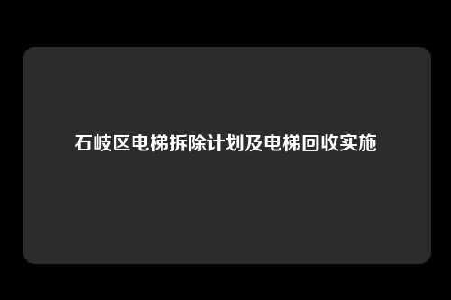 石岐区电梯拆除计划及电梯回收实施