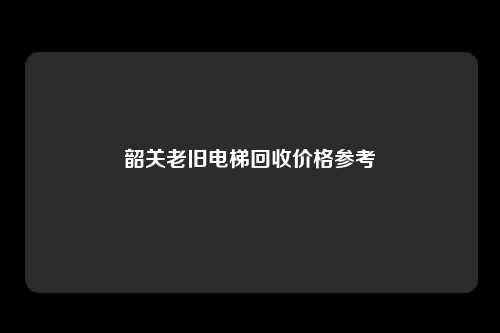 韶关老旧电梯回收价格参考