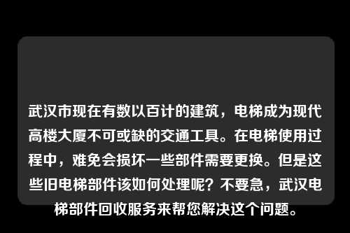 武汉市现在有数以百计的建筑，电梯成为现代高楼大厦不可或缺的交通工具。在电梯使用过程中，难免会损坏一些部件需要更换。但是这些旧电梯部件该如何处理呢？不要急，武汉电梯部件回收服务来帮您解决这个问题。