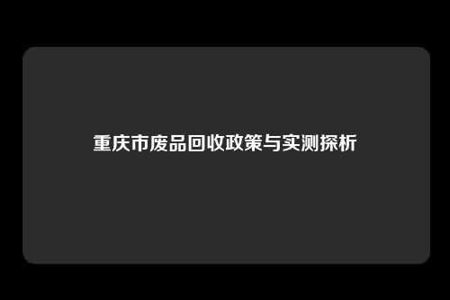 重庆市废品回收政策与实测探析