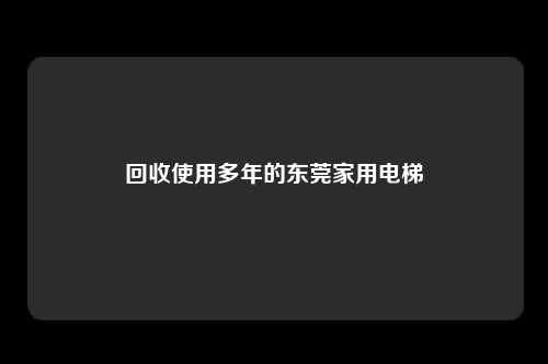 回收使用多年的东莞家用电梯