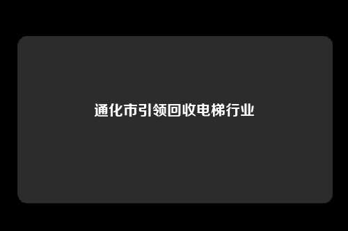 通化市引领回收电梯行业