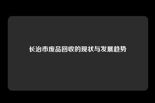 长治市废品回收的现状与发展趋势