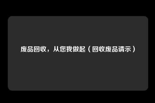 废品回收，从您我做起（回收废品请示）