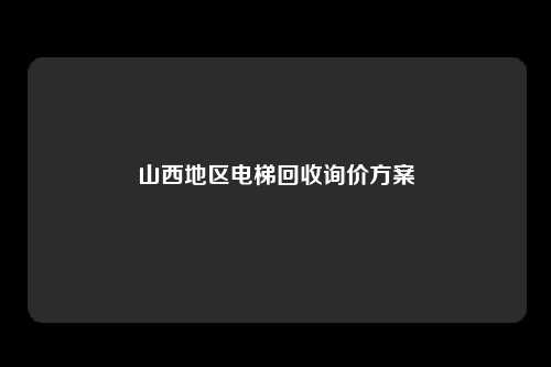 山西地区电梯回收询价方案