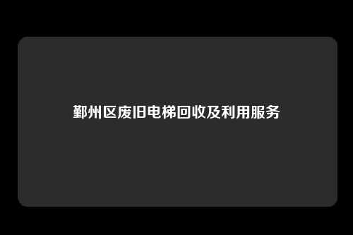 鄞州区废旧电梯回收及利用服务