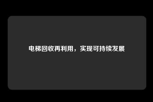 电梯回收再利用，实现可持续发展