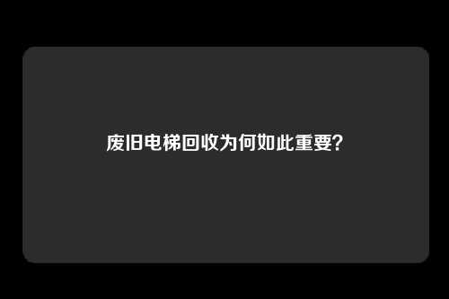 废旧电梯回收为何如此重要？