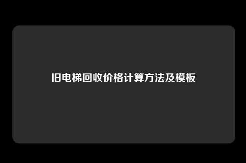 旧电梯回收价格计算方法及模板