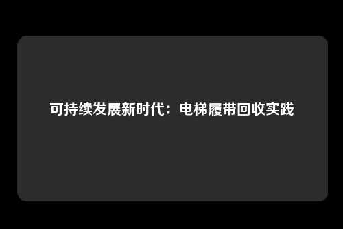 可持续发展新时代：电梯履带回收实践
