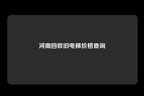 河南回收旧电梯价格查询