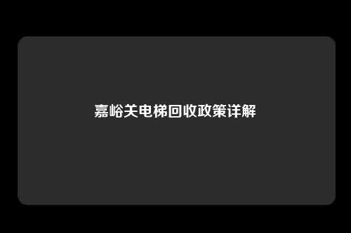 嘉峪关电梯回收政策详解