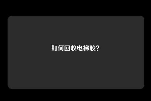 如何回收电梯胶?